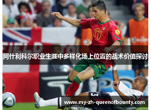 阿什利科尔职业生涯中多样化场上位置的战术价值探讨