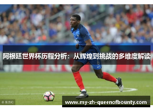 阿根廷世界杯历程分析：从辉煌到挑战的多维度解读
