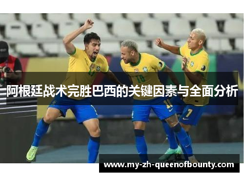 阿根廷战术完胜巴西的关键因素与全面分析