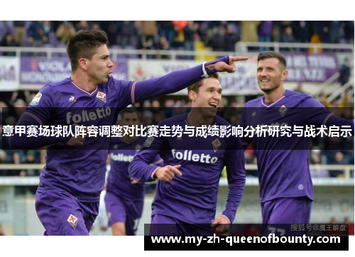 意甲赛场球队阵容调整对比赛走势与成绩影响分析研究与战术启示