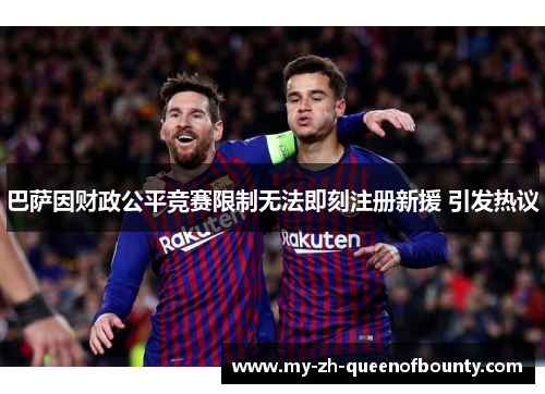 巴萨因财政公平竞赛限制无法即刻注册新援 引发热议 巴萨因财政公平竞赛限制无法即刻注册新援 引发热议
