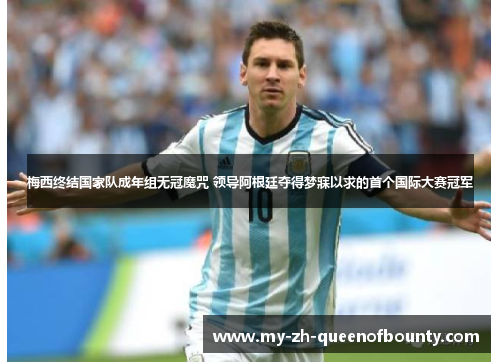 梅西终结国家队成年组无冠魔咒 领导阿根廷夺得梦寐以求的首个国际大赛冠军 梅西终结国家队成年组无冠魔咒 领导阿根廷夺得梦寐以求的首个国际大赛冠军