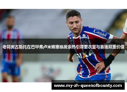 老将奥古斯托在巴甲弗卢米嫩塞焕发余热引领更衣室与赛场双重价值