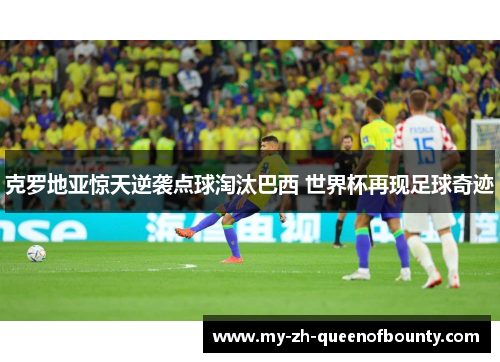 克罗地亚惊天逆袭点球淘汰巴西 世界杯再现足球奇迹
