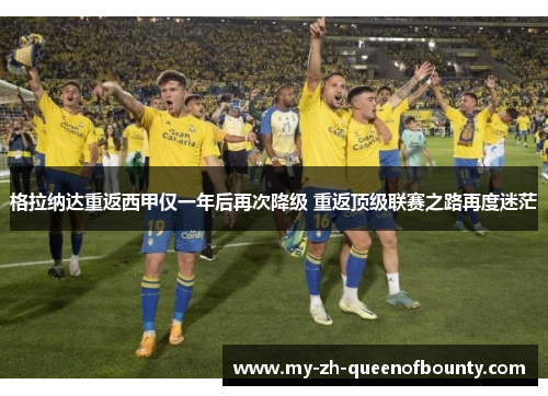 格拉纳达重返西甲仅一年后再次降级 重返顶级联赛之路再度迷茫 格拉纳达重返西甲仅一年后再次降级 重返顶级联赛之路再度迷茫
