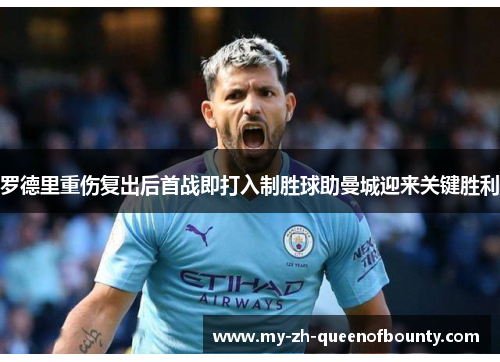 罗德里重伤复出后首战即打入制胜球助曼城迎来关键胜利 罗德里重伤复出后首战即打入制胜球助曼城迎来关键胜利