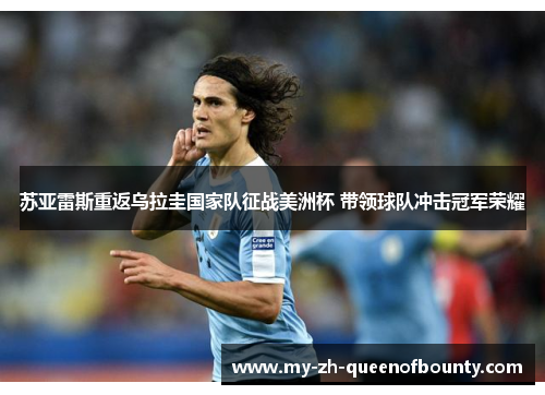 苏亚雷斯重返乌拉圭国家队征战美洲杯 带领球队冲击冠军荣耀 苏亚雷斯重返乌拉圭国家队征战美洲杯 带领球队冲击冠军荣耀