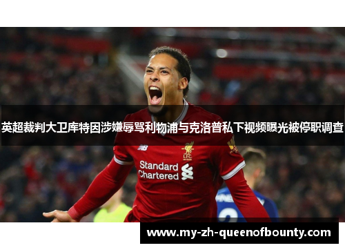英超裁判大卫库特因涉嫌辱骂利物浦与克洛普私下视频曝光被停职调查 英超裁判大卫库特因涉嫌辱骂利物浦与克洛普私下视频曝光被停职调查
